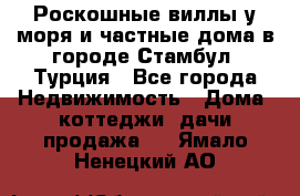 Роскошные виллы у моря и частные дома в городе Стамбул, Турция - Все города Недвижимость » Дома, коттеджи, дачи продажа   . Ямало-Ненецкий АО